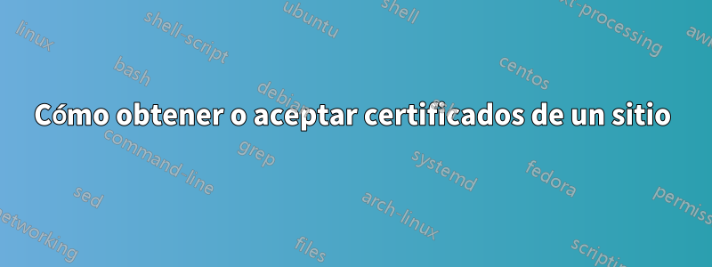 Cómo obtener o aceptar certificados de un sitio