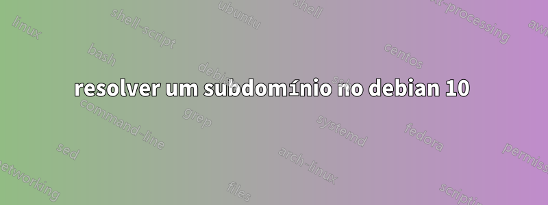 resolver um subdomínio no debian 10