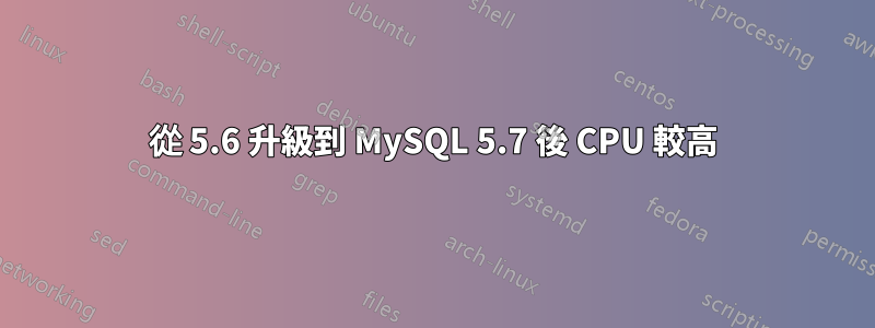 從 5.6 升級到 MySQL 5.7 後 CPU 較高