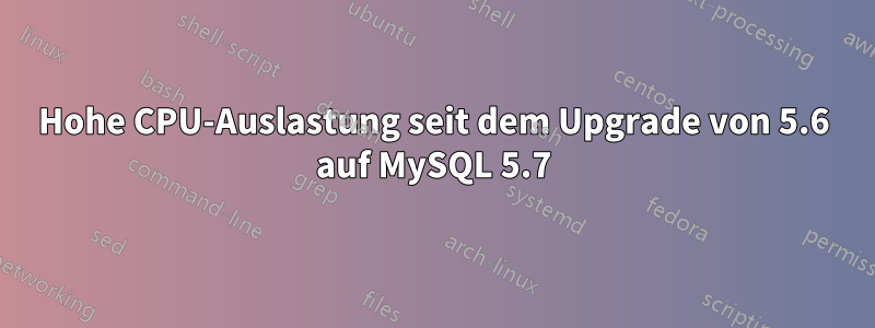 Hohe CPU-Auslastung seit dem Upgrade von 5.6 auf MySQL 5.7