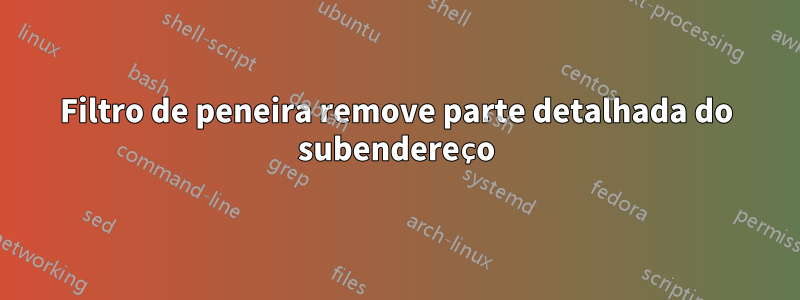 Filtro de peneira remove parte detalhada do subendereço