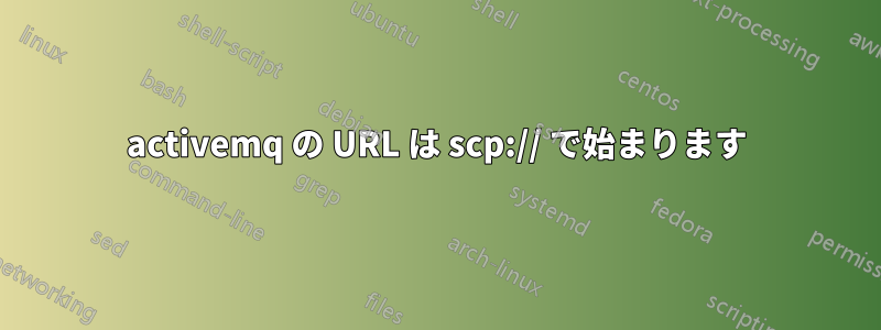 activemq の URL は scp:// で始まります