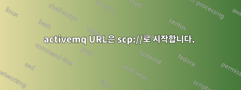 activemq URL은 scp://로 시작합니다.