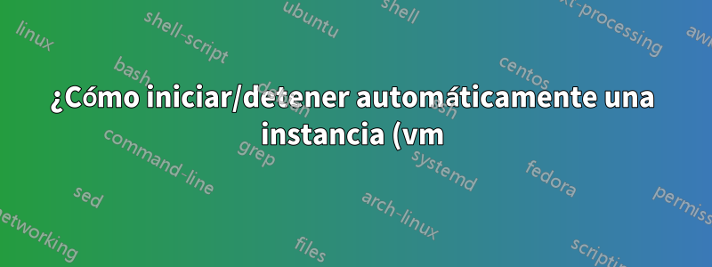 ¿Cómo iniciar/detener automáticamente una instancia (vm) en función de algún evento/activador en la nube de Google?
