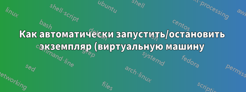 Как автоматически запустить/остановить экземпляр (виртуальную машину) на основе некоторого события/триггера в облаке Google?