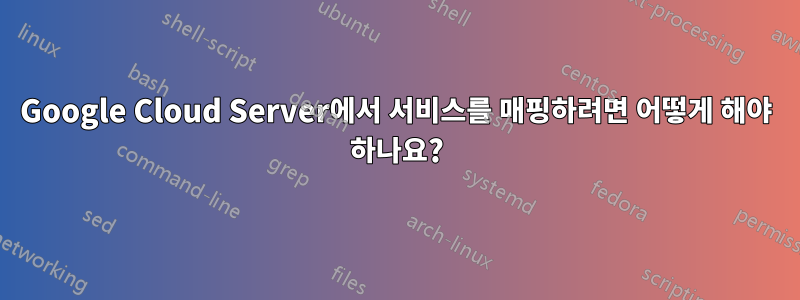 Google Cloud Server에서 서비스를 매핑하려면 어떻게 해야 하나요?