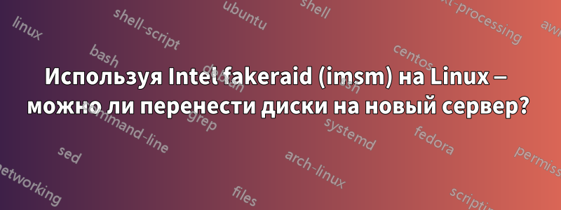 Используя Intel fakeraid (imsm) на Linux — можно ли перенести диски на новый сервер?