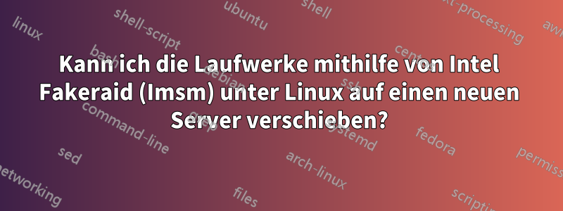 Kann ich die Laufwerke mithilfe von Intel Fakeraid (Imsm) unter Linux auf einen neuen Server verschieben?