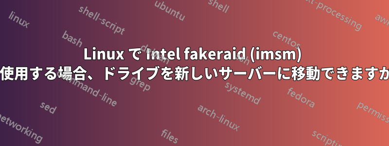 Linux で Intel fakeraid (imsm) を使用する場合、ドライブを新しいサーバーに移動できますか?