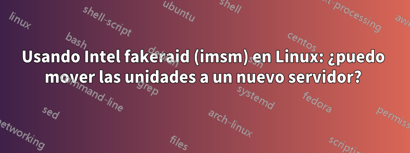 Usando Intel fakeraid (imsm) en Linux: ¿puedo mover las unidades a un nuevo servidor?