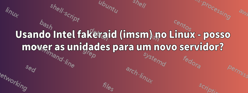 Usando Intel fakeraid (imsm) no Linux - posso mover as unidades para um novo servidor?