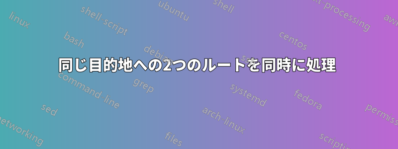 同じ目的地への2つのルートを同時に処理