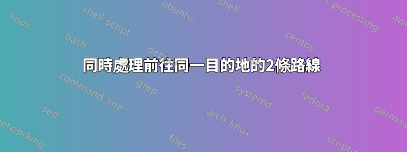 同時處理前往同一目的地的2條路線