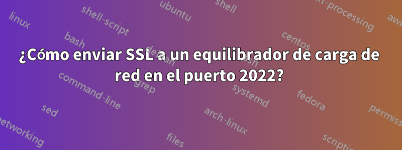 ¿Cómo enviar SSL a un equilibrador de carga de red en el puerto 2022?