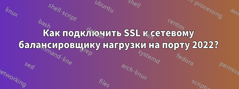 Как подключить SSL к сетевому балансировщику нагрузки на порту 2022?