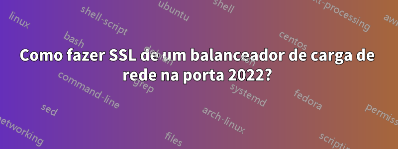 Como fazer SSL de um balanceador de carga de rede na porta 2022?