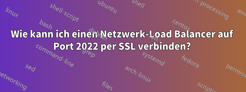 Wie kann ich einen Netzwerk-Load Balancer auf Port 2022 per SSL verbinden?