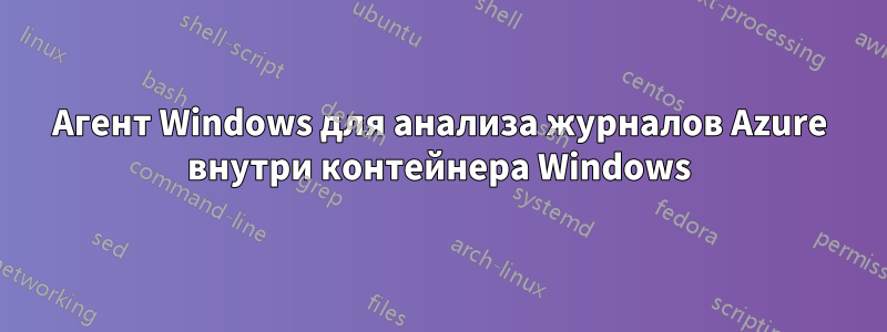 Агент Windows для анализа журналов Azure внутри контейнера Windows