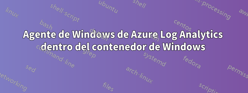 Agente de Windows de Azure Log Analytics dentro del contenedor de Windows