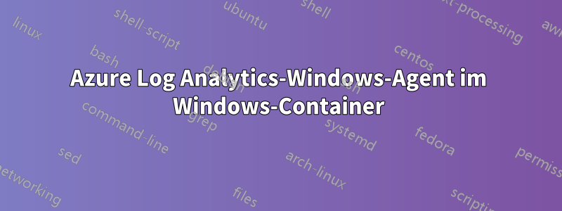 Azure Log Analytics-Windows-Agent im Windows-Container