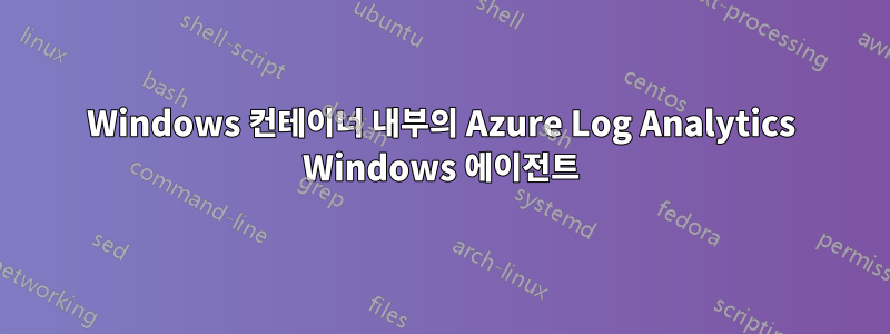 Windows 컨테이너 내부의 Azure Log Analytics Windows 에이전트