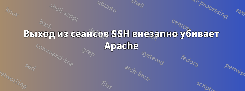 Выход из сеансов SSH внезапно убивает Apache