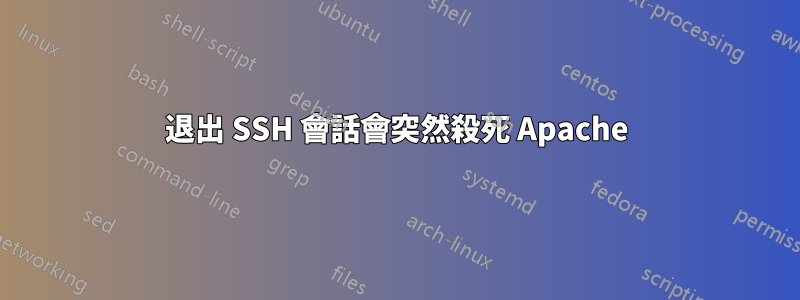 退出 SSH 會話會突然殺死 Apache