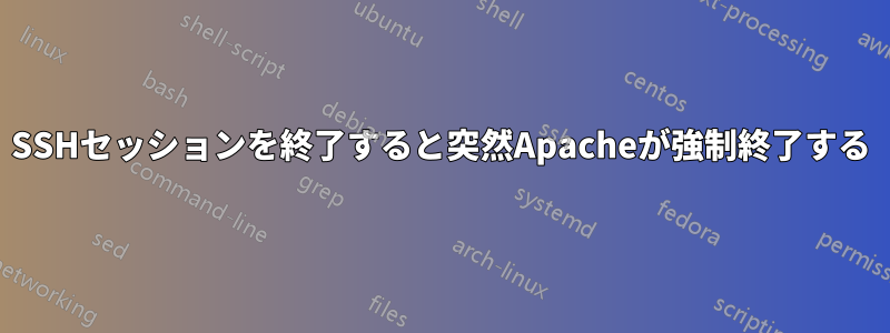 SSHセッションを終了すると突然Apacheが強制終了する