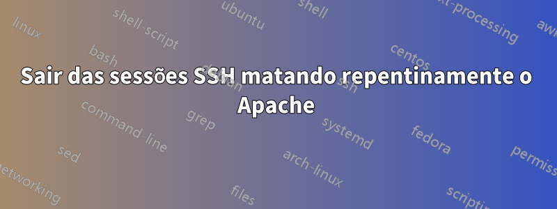 Sair das sessões SSH matando repentinamente o Apache