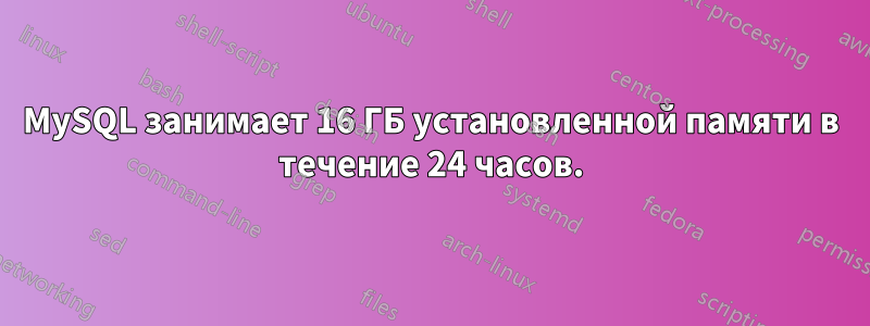 MySQL занимает 16 ГБ установленной памяти в течение 24 часов.