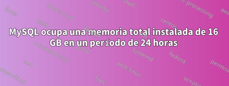 MySQL ocupa una memoria total instalada de 16 GB en un período de 24 horas