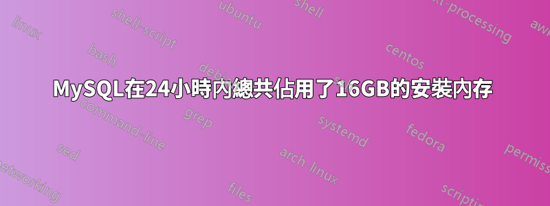 MySQL在24小時內總共佔用了16GB的安裝內存