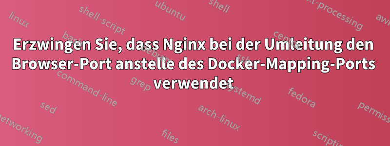 Erzwingen Sie, dass Nginx bei der Umleitung den Browser-Port anstelle des Docker-Mapping-Ports verwendet