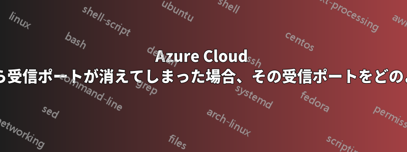 Azure Cloud の受信ポート選択メニューから受信ポートが消えてしまった場合、その受信ポートをどのように使用すればよいですか?