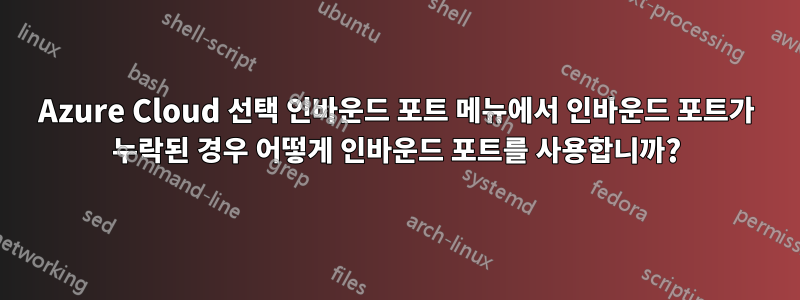 Azure Cloud 선택 인바운드 포트 메뉴에서 인바운드 포트가 누락된 경우 어떻게 인바운드 포트를 사용합니까?