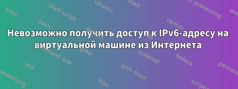 Невозможно получить доступ к IPv6-адресу на виртуальной машине из Интернета