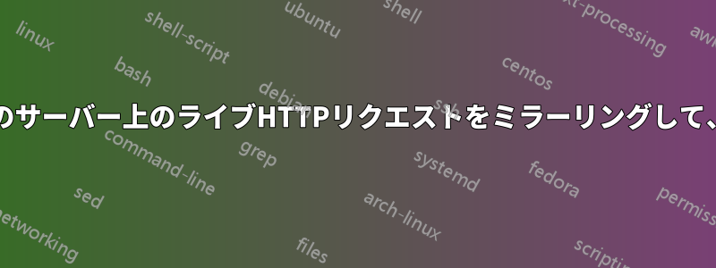 tailされたApacheアクセスログから別のサーバー上のライブHTTPリクエストをミラーリングして、負荷を処理できることを確認します。