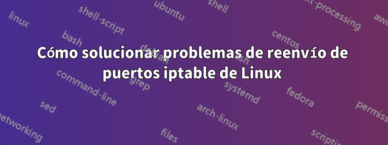 Cómo solucionar problemas de reenvío de puertos iptable de Linux