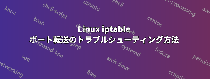 Linux iptable ポート転送のトラブルシューティング方法