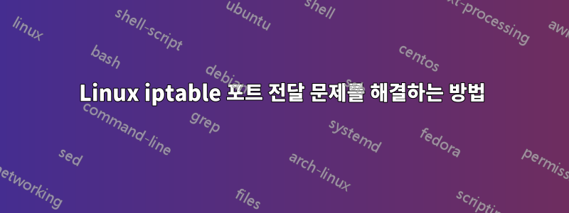 Linux iptable 포트 전달 문제를 해결하는 방법