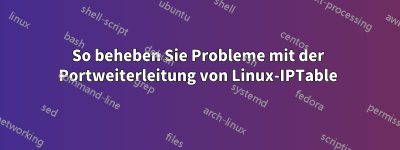 So beheben Sie Probleme mit der Portweiterleitung von Linux-IPTable