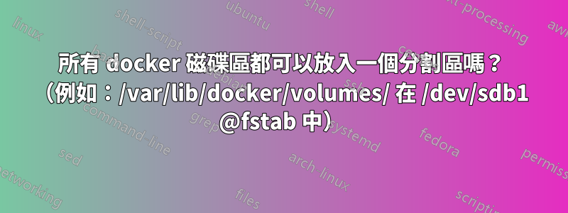 所有 docker 磁碟區都可以放入一個分割區嗎？ （例如：/var/lib/docker/volumes/ 在 /dev/sdb1 @fstab 中）