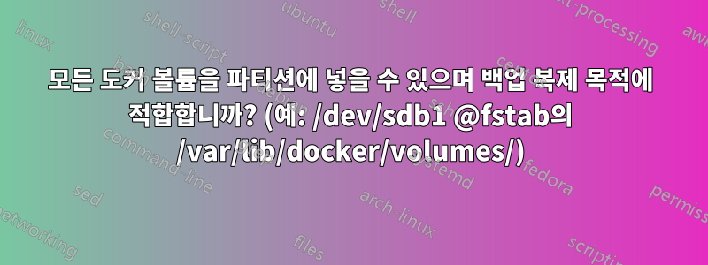 모든 도커 볼륨을 파티션에 넣을 수 있으며 백업 복제 목적에 적합합니까? (예: /dev/sdb1 @fstab의 /var/lib/docker/volumes/)