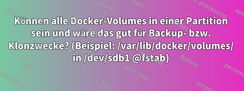 Können alle Docker-Volumes in einer Partition sein und wäre das gut für Backup- bzw. Klonzwecke? (Beispiel: /var/lib/docker/volumes/ in /dev/sdb1 @fstab)