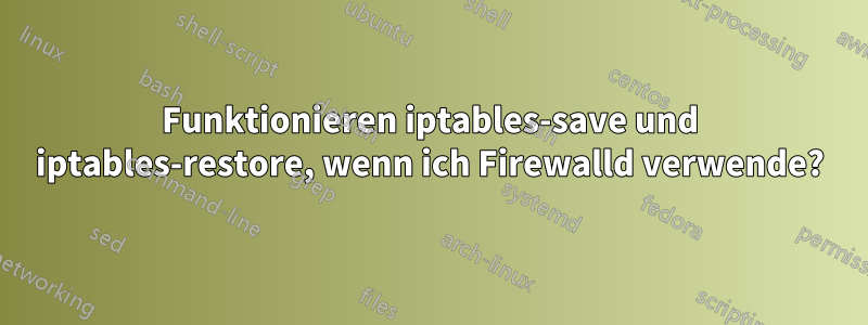 Funktionieren iptables-save und iptables-restore, wenn ich Firewalld verwende?