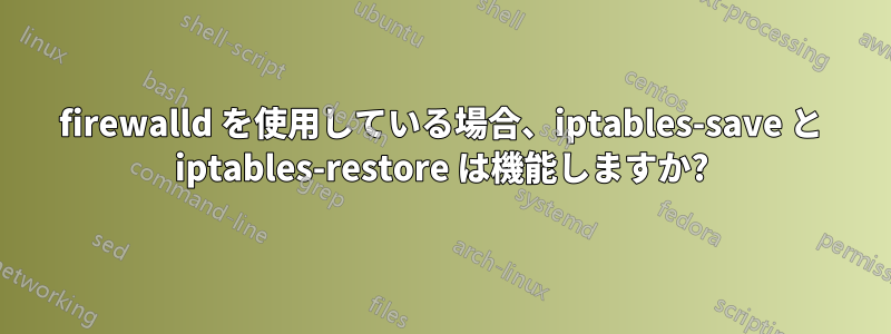 firewalld を使用している場合、iptables-save と iptables-restore は機能しますか?