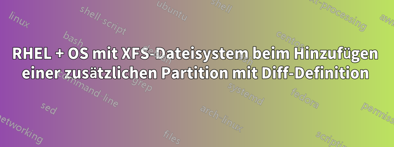 RHEL + OS mit XFS-Dateisystem beim Hinzufügen einer zusätzlichen Partition mit Diff-Definition