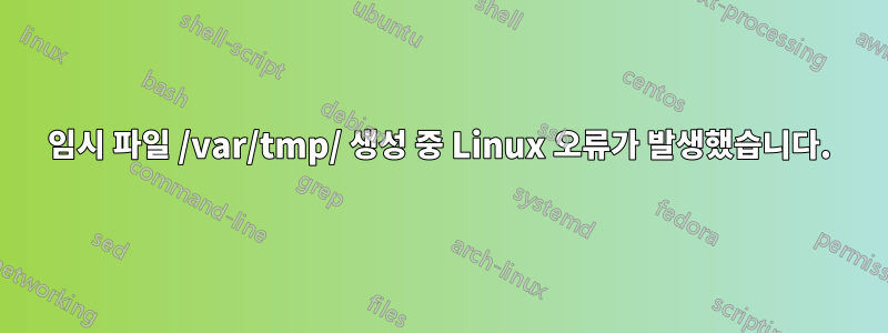 임시 파일 /var/tmp/ 생성 중 Linux 오류가 발생했습니다.