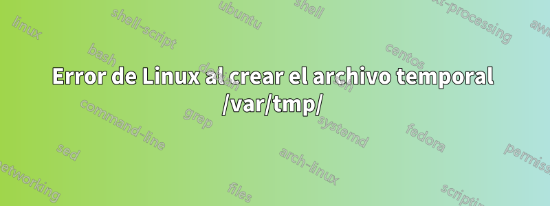 Error de Linux al crear el archivo temporal /var/tmp/