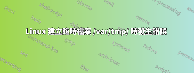 Linux 建立臨時檔案 /var/tmp/ 時發生錯誤